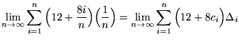 $ \displaystyle{ \lim_{n \to \infty} \sum_{i=1}^{n} \Big( 12 + {8i \over n} \Big...
...tyle{ \lim_{n \to \infty} \sum_{i=1}^{n} \Big( 12 + 8 c_{i} \Big) \Delta_{i} } $