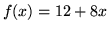 $ f(x) = \displaystyle{ 12 + 8x } $