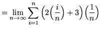 $ = \displaystyle{ \lim_{n \to \infty} \sum_{i=1}^{n}
\Big(2\Big( { i \over n } \Big)+3 \Big) \Big({1 \over n}\Big) } $