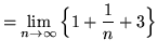 $ = \displaystyle{ \lim_{n \to \infty} \Big\{ 1 + { 1 \over n } + 3 \Big\} } $