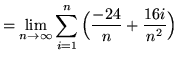 $ = \displaystyle{ \lim_{n \to \infty} \sum_{i=1}^{n}
\Big( { -24 \over n } + {16i \over n^2} \Big) } $