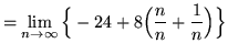 $ = \displaystyle{ \lim_{n \to \infty} \Big\{ -24 + 8 \Big(
{ n \over n } + { 1 \over n } \Big) \Big\} } $