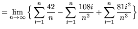 $ = \displaystyle{ \lim_{n \to \infty} \Big\{ \sum_{i=1}^{n}
{ 42 \over n } - \sum_{i=1}^{n} { 108i \over n^2 }
+ \sum_{i=1}^{n} { 81i^2 \over n^3 } \Big\} } $