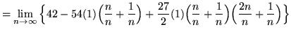 $ = \displaystyle{ \lim_{n \to \infty} \Big\{ 42 - 54
(1)\Big({ n \over n }+{ ...
... n \over n }+{ 1 \over n }\Big)\Big({ 2n \over n }+{ 1 \over n }\Big) \Big\} } $