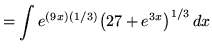 $ = \displaystyle{ \int e^{(9x)(1/3)} \big( 27+e^{3x} \big)^{1/3} \,dx } $