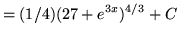 $ = \displaystyle{ (1/4)(27+e^{3x})^{4/3} } + C $