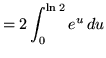 $ = \displaystyle{ 2 \int_{0}^{ \ln 2 } e^{u} \, du } $