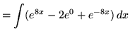 $ = \displaystyle{ \int ( e^{8x} - 2 e^{0} + e^{-8x} ) \,dx } $