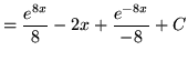 $ = \displaystyle{ { e^{8x} \over 8 } } - 2x +
\displaystyle{ { e^{-8x} \over -8 } } + C $