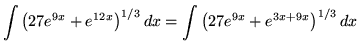 $ \displaystyle{ \int \big( 27e^{9x}+e^{12x} \big)^{1/3} \,dx }
= \displaystyle{ \int \big( 27e^{9x}+e^{3x+9x} \big)^{1/3} \,dx } $