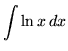 $ \displaystyle{ \int { \ln x } \,dx } $