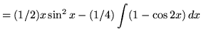 $ = (1/2)x \sin^2{x} - \displaystyle{ (1/4) \int (1 - \cos 2x ) \, dx } $