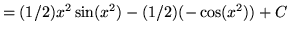 $ = \displaystyle{ (1/2) x^2 \sin (x^2) - (1/2) ( -\cos (x^2) ) + C } $