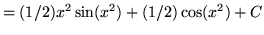 $ = \displaystyle{ (1/2) x^2 \sin (x^2) + (1/2) \cos (x^2) + C } $