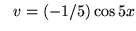 $ \ \ v = (-1/5) \cos{5x} $