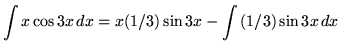 $ \displaystyle{ \int { x \cos{3x} } \,dx } = \displaystyle{ x (1/3) \sin{3x} - \int { (1/3) \sin{3x} } \, dx } $