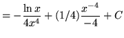 $ = \displaystyle{-{\ln{x} \over 4x^4} + (1/4){ x^{-4} \over -4 } + C } $