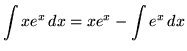 $ \displaystyle{ \int { x e^x } \,dx } = \displaystyle{ x e^x - \int { e^x} \,dx } $