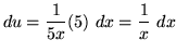 $ du = \displaystyle{1 \over 5x} (5) \ dx = \displaystyle{1 \over x} \ dx \ \ $