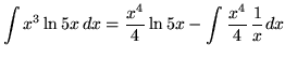 $ \displaystyle{ \int {x^3 \ln{5x} } \,dx }
= \displaystyle{ {x^4 \over 4} \ln{5x} - \int {{x^4 \over 4} } \,{1 \over x} dx } $