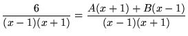 $ \displaystyle{ 6 \over (x-1)(x+1) } = \displaystyle{ A(x+1) + B(x-1) \over (x-1)(x+1) } $