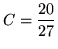 $ C = \displaystyle{20 \over 27} $