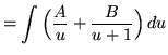 $ = \displaystyle{ \int{ \Big( {A \over u} + { B \over u+1 } \Big) } \,du } $