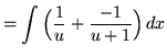 $ = \displaystyle{ \int{ \Big( {1 \over u } + { -1 \over u+1 } \Big)} \, dx} $