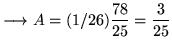 $ \longrightarrow \displaystyle{A = (1/26){78\over 25} = {3 \over 25} } $