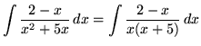 $ \displaystyle{ \int { 2 - x \over x^2 + 5x } \,dx} = \displaystyle{ \int { 2-x \over x(x+5)} \,dx} $