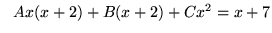 $ \ \ Ax(x+2) + B(x+2) + Cx^2 = x+7 $