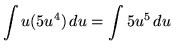 $ \displaystyle{ \int u(5u^4) \, du } = \displaystyle{ \int 5u^5 \, du } $