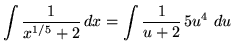 $ \displaystyle{ \int { 1 \over x^{1/5} + 2 } \, dx }
= \displaystyle{ \int { 1 \over u + 2 } \, 5u^{4} \ du } $