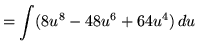 $ = \displaystyle{ \int (8u^8-48u^6+64u^4) \, du } $