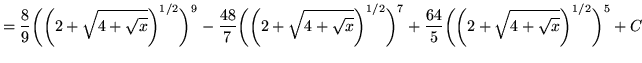 $ = \displaystyle{ {8 \over 9}\bigg(\bigg( 2 + \sqrt{ 4 + \sqrt{x} } \bigg)^{1/2...
... {64 \over 5}\bigg(\bigg( 2 + \sqrt{ 4 + \sqrt{x} } \bigg)^{1/2}\bigg)^5 } + C $