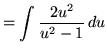 $ = \displaystyle{ \int { 2u^2 \over u^2-1 } \, du } $