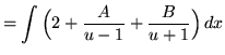 $ = \displaystyle{ \int { \Big( 2 + {A \over u-1} + {B \over u+1}\Big)} \,dx} $