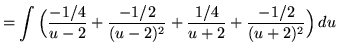 $ = \displaystyle{ \int { \Big( {-1/4 \over u-2} + {-1/2 \over (u-2)^2} + {1/4 \over u+2} + {-1/2 \over (u+2)^2 } \Big)} \,du } $