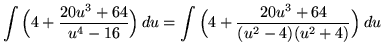 $ \displaystyle{ \int { \Big( 4 + {20u^3 + 64 \over u^4 - 16} \Big) } \, du } = ...
...style{ \int { \Big( 4 + {20u^3 + 64 \over (u^2 - 4)(u^2 + 4) } \Big) } \, du } $