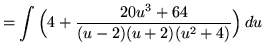 $ = \displaystyle{ \int { \Big( 4 + {20u^3 + 64 \over (u-2)(u+2)(u^2 + 4) } \Big) } \, du } $