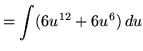 $ = \displaystyle{ \int (6u^{12} + 6u^6) \, du } $