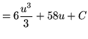 $ = \displaystyle{ 6{u^{3} \over 3} + 58u } + C $