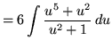 $ = \displaystyle{ 6 \int { u^5+u^2 \over u^2+1 } \, du } $