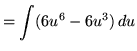 $ = \displaystyle{ \int (6u^6-6u^3) \, du } $