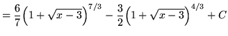 $ = \displaystyle{ {6 \over 7}\Big(1 + \sqrt{x-3}\Big)^{7/3} - {3 \over 2}\Big(1 + \sqrt{x-3} \Big)^{4/3} } + C $