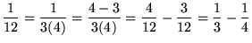 $ \displaystyle{ { 1 \over 12 } = { 1 \over 3(4) } } = \displaystyle{ { 4 - 3 \o...
...\over 12 } - { 3 \over 12 } } = \displaystyle{ { 1 \over 3 } - { 1 \over 4 } } $