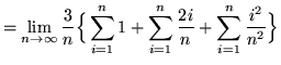 $ = \displaystyle{ \lim_{n \to \infty } { 3 \over n } \Big\{ \sum_{i=1}^{n} 1
+ \sum_{i=1}^{n} { 2i \over n } + \sum_{i=1}^{n} { i^2 \over n^2 } \Big\} } $