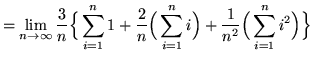 $ = \displaystyle{ \lim_{n \to \infty } { 3 \over n } \Big\{ \sum_{i=1}^{n} 1
...
...um_{i=1}^{n} i \Big) + { 1 \over n^2 } \Big( \sum_{i=1}^{n} i^2 \Big) \Big\} } $