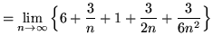 $ = \displaystyle{ \lim_{n \to \infty } \Big\{ 6 +
{ 3 \over n } + 1 + { 3 \over 2n } + { 3 \over 6n^2 } \Big\} } $