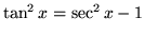 $ \tan^2 x = \sec^2 x - 1 $